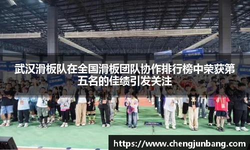 武汉滑板队在全国滑板团队协作排行榜中荣获第五名的佳绩引发关注