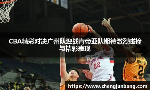 CBA精彩对决广州队迎战肯帝亚队期待激烈碰撞与精彩表现