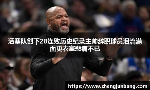活塞队创下28连败历史纪录主帅辞职球员泪流满面更衣室悲痛不已